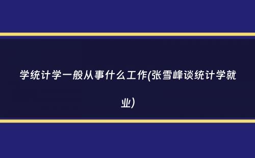 学统计学一般从事什么工作(张雪峰谈统计学就业）