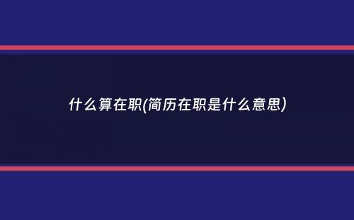 什么算在职(简历在职是什么意思）