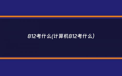 812考什么(计算机812考什么）