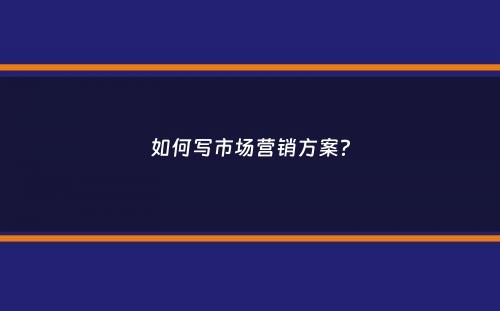 如何写市场营销方案？