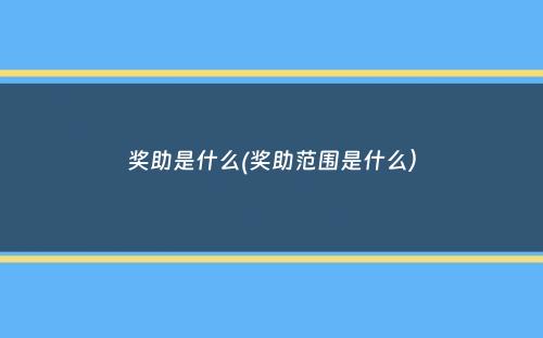 奖助是什么(奖助范围是什么）