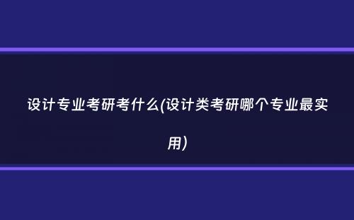 设计专业考研考什么(设计类考研哪个专业最实用）