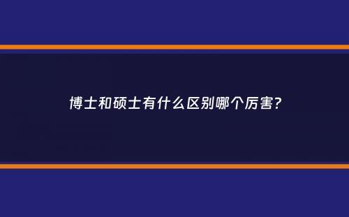 博士和硕士有什么区别哪个厉害？