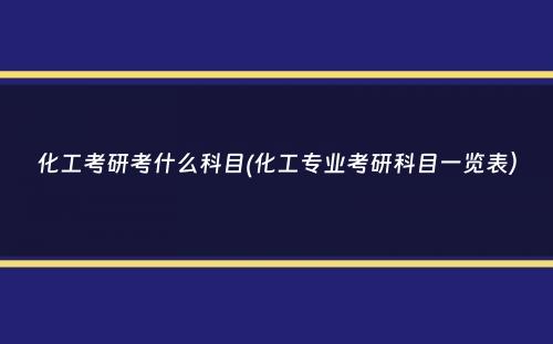 化工考研考什么科目(化工专业考研科目一览表）