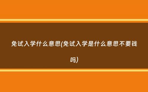 免试入学什么意思(免试入学是什么意思不要钱吗）