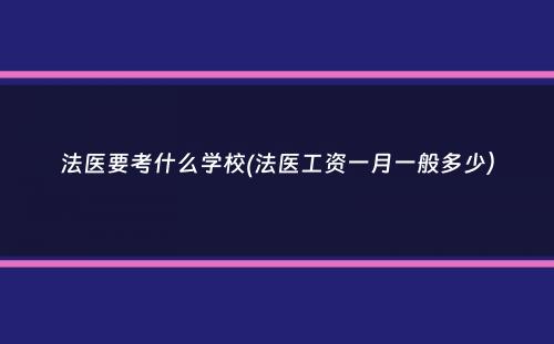 法医要考什么学校(法医工资一月一般多少）