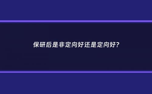 保研后是非定向好还是定向好？