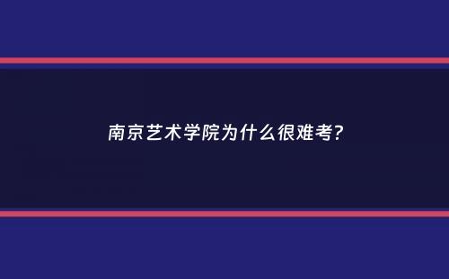 南京艺术学院为什么很难考？