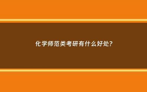 化学师范类考研有什么好处？