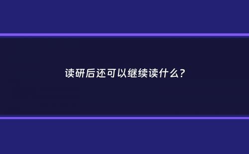 读研后还可以继续读什么？