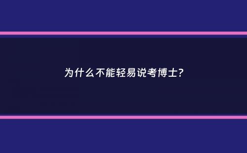 为什么不能轻易说考博士？