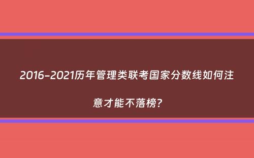 2016-2021历年管理类联考国家分数线如何注意才能不落榜？