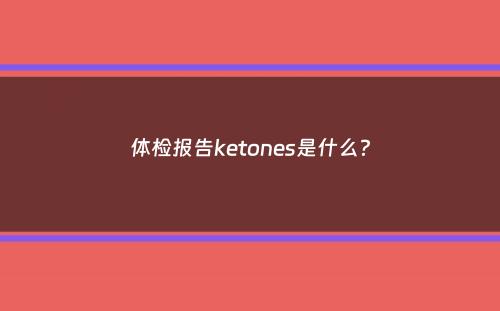 体检报告ketones是什么？