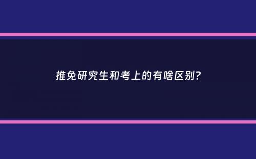 推免研究生和考上的有啥区别？