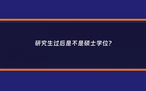 研究生过后是不是硕士学位？