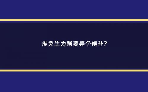 推免生为啥要弄个候补？