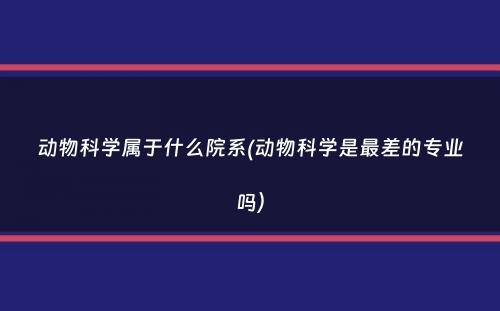 动物科学属于什么院系(动物科学是最差的专业吗）