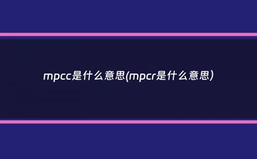 mpcc是什么意思(mpcr是什么意思）