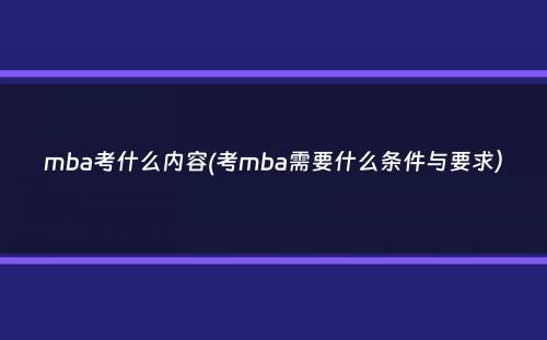 mba考什么内容(考mba需要什么条件与要求）