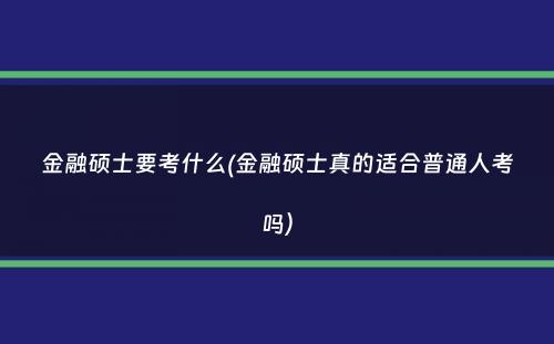 金融硕士要考什么(金融硕士真的适合普通人考吗）