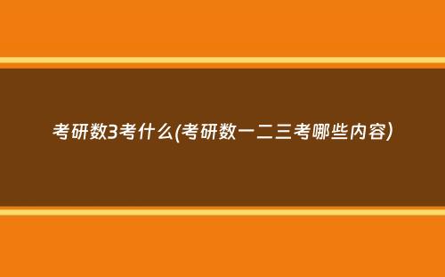 考研数3考什么(考研数一二三考哪些内容）