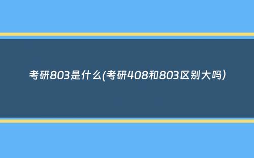 考研803是什么(考研408和803区别大吗）