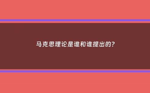 马克思理论是谁和谁提出的？