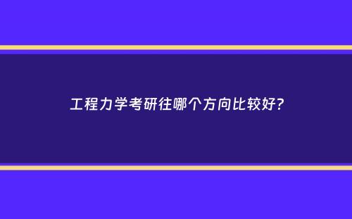 工程力学考研往哪个方向比较好？