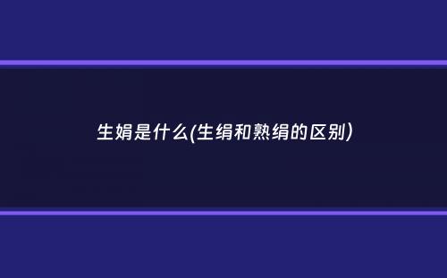 生娟是什么(生绢和熟绢的区别）