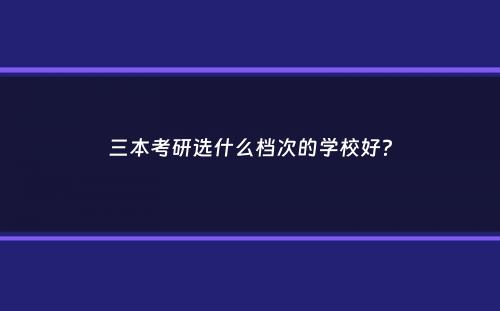 三本考研选什么档次的学校好？