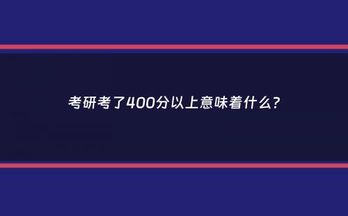 考研考了400分以上意味着什么？