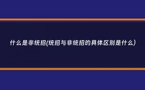 什么是非统招(统招与非统招的具体区别是什么）