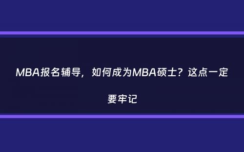 MBA报名辅导，如何成为MBA硕士？这点一定要牢记