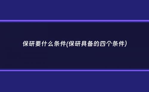 保研要什么条件(保研具备的四个条件）