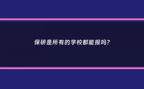 保研是所有的学校都能报吗？