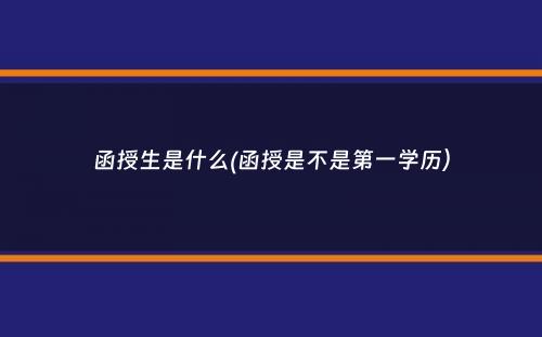 函授生是什么(函授是不是第一学历）