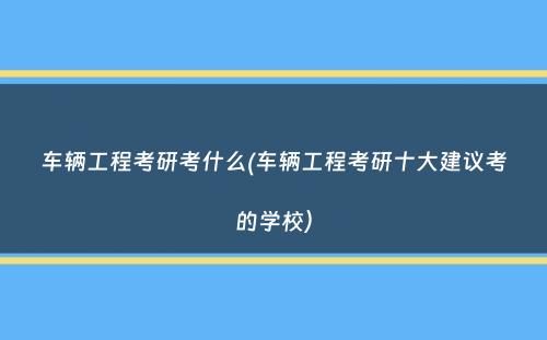 车辆工程考研考什么(车辆工程考研十大建议考的学校）