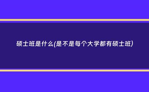 硕士班是什么(是不是每个大学都有硕士班）