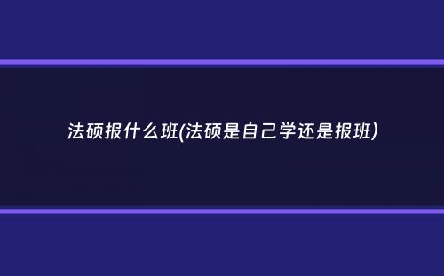 法硕报什么班(法硕是自己学还是报班）