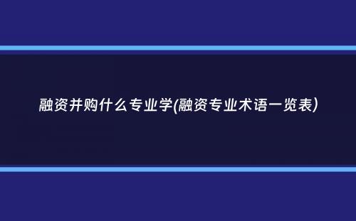 融资并购什么专业学(融资专业术语一览表）