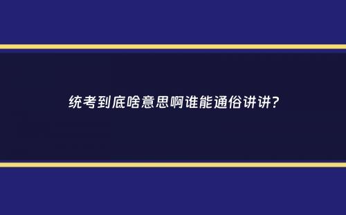 统考到底啥意思啊谁能通俗讲讲？