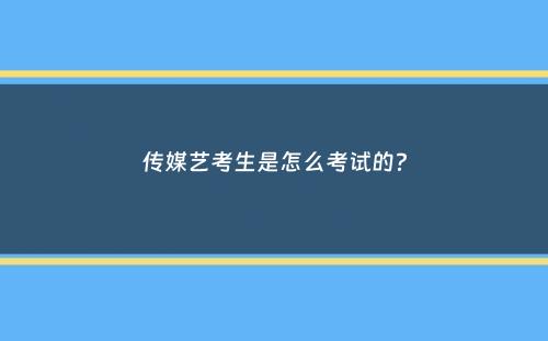 传媒艺考生是怎么考试的？