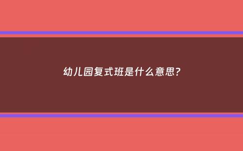 幼儿园复式班是什么意思？