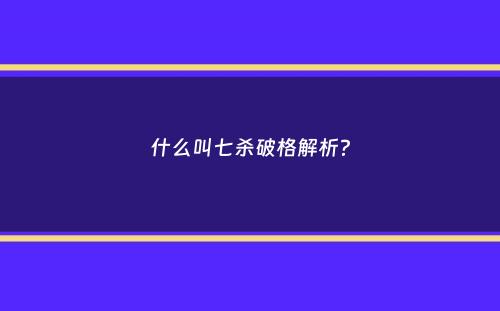 什么叫七杀破格解析？