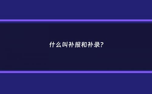 什么叫补报和补录？