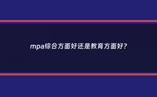 mpa综合方面好还是教育方面好？