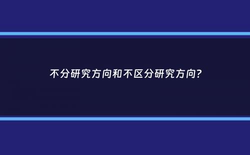 不分研究方向和不区分研究方向？