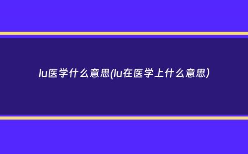 lu医学什么意思(lu在医学上什么意思）