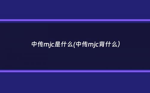 中传mjc是什么(中传mjc背什么）