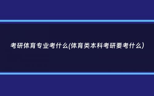 考研体育专业考什么(体育类本科考研要考什么）